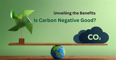 Unveiling the Benefits: Is Carbon Negative Good?