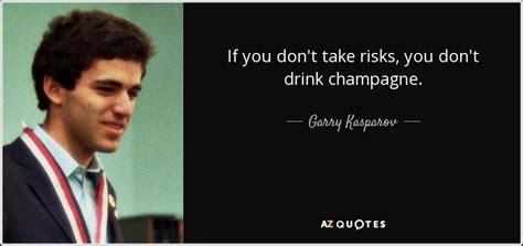 Garry Kasparov quote: If you don't take risks, you don't drink champagne.