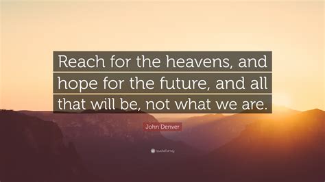 John Denver Quote: “Reach for the heavens, and hope for the future, and ...