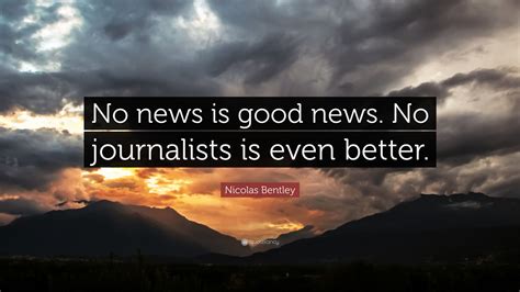 Nicolas Bentley Quote: “No news is good news. No journalists is even ...