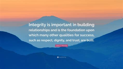 John C. Maxwell Quote: “Integrity is important in building ...