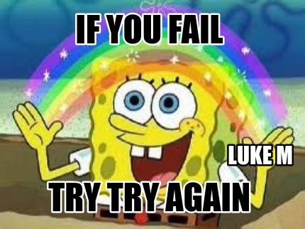 Meme Creator - Funny IF YOU fail TRY TRY AGAin LUKE M Meme Generator at ...