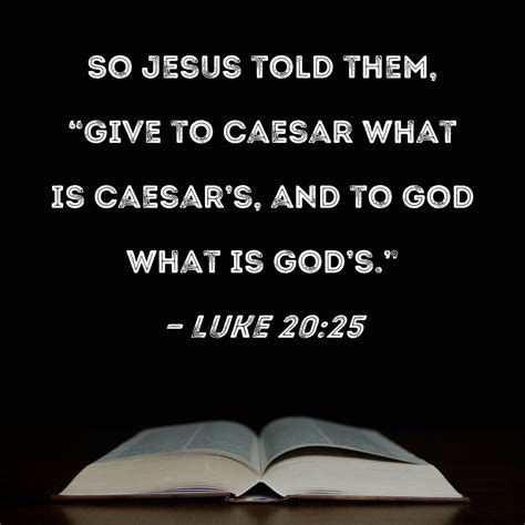 Luke 20:25 So Jesus told them, "Give to Caesar what is Caesar's, and to ...