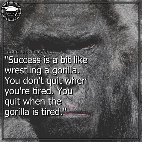 Success is a bit like wrestling a gorilla. You don't quit when you're ...