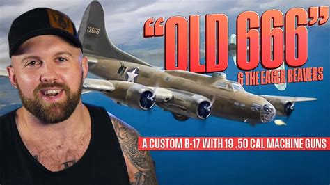 The Infamous Eager Beavers & Their Custom B17 Bomber - Old 666 - YouTube