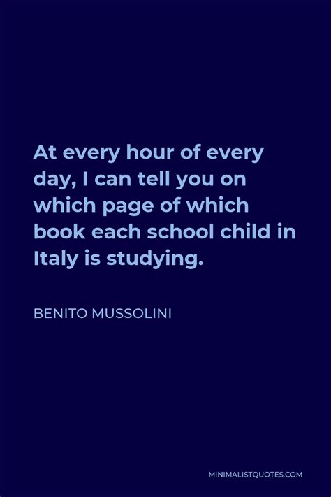 Benito Mussolini Quote: At every hour of every day, I can tell you on ...