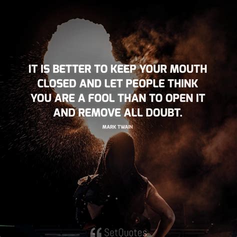 It is better to keep your mouth closed and let people think you are a ...