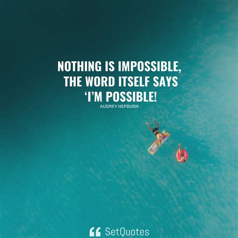 Nothing is impossible, the word itself says ‘I’m possible! – Audrey Hepburn