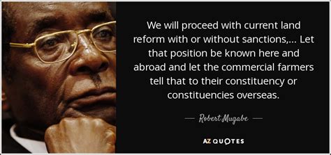 Robert Mugabe quote: We will proceed with current land reform with or ...