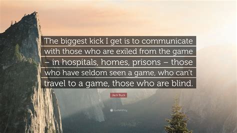 Jack Buck Quote: “The biggest kick I get is to communicate with those ...