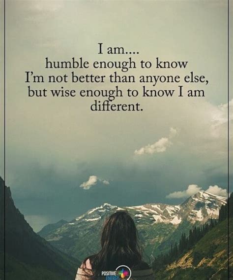 I am humble enough to know I'm not better than anyone else, but wise ...