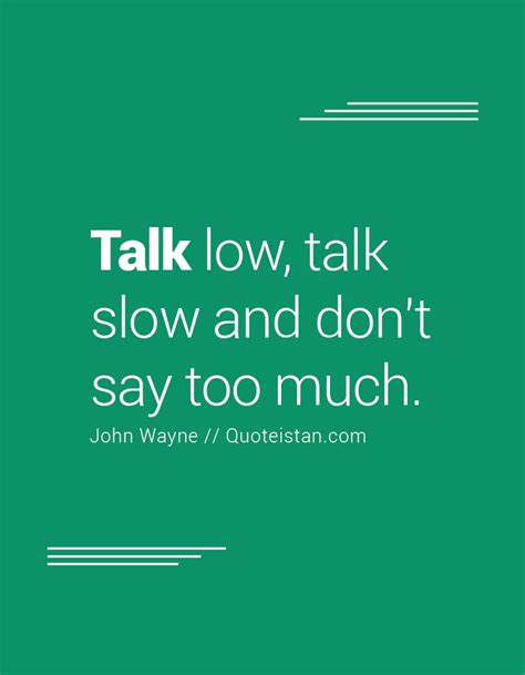 #Talk low, talk slow and don't say too much. | Talk too much quotes ...