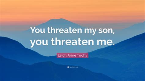 Leigh Anne Tuohy Quote: “You threaten my son, you threaten me.” (7 ...