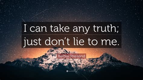 Barbra Streisand Quote: “I can take any truth; just don’t lie to me.”