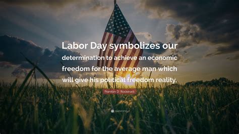 Franklin D. Roosevelt Quote: “Labor Day symbolizes our determination to ...