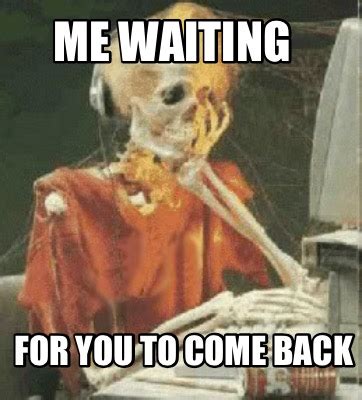 Meme Creator - Funny Me waiting For you to come back Meme Generator at ...