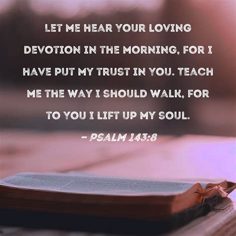 Psalm 143:8 Let me hear Your loving devotion in the morning, for I have ...