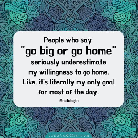 People Who Say "Go Big or Go Home..." - Tiny Buddha