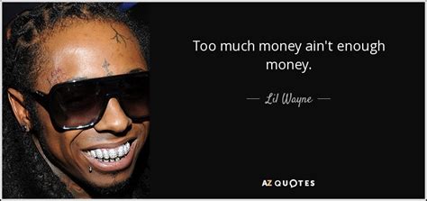 Lil Wayne quote: Too much money ain't enough money.