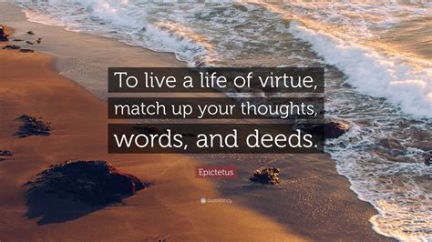 Epictetus Quote: “To live a life of virtue, match up your thoughts ...