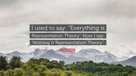 Israel Gelfand Quote: “I used to say: “Everything is Representation ...