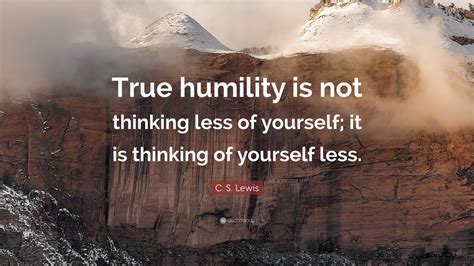 C. S. Lewis Quote: “True humility is not thinking less of yourself; it ...