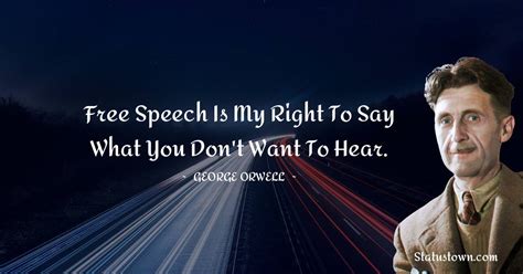 Free speech is my right to say what you don't want to hear. - George ...