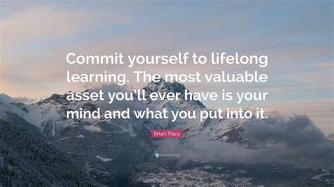 Brian Tracy Quote: “Commit yourself to lifelong learning. The most ...