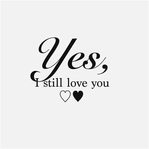 Yes I still love you | I still love you quotes, Still love you, I still ...