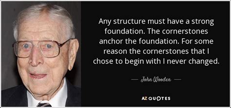 John Wooden quote: Any structure must have a strong foundation. The ...