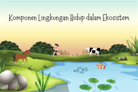 Komponen Biotik dan Abiotik Penyusun Lingkungan | PROJEK IPAS