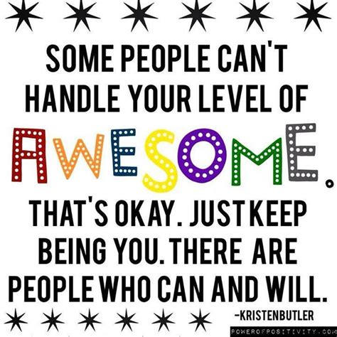 Some people can't handle your level of awesome. That's ok. Just keep ...