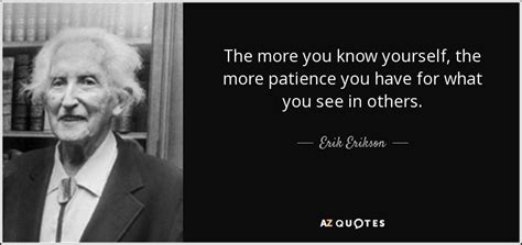 Erik Erikson quote: The more you know yourself, the more patience you ...