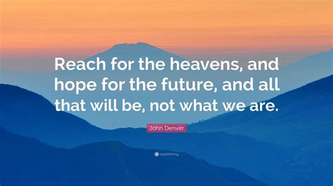 John Denver Quote: “Reach for the heavens, and hope for the future, and ...