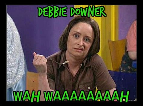 Debbie Downer | Debbie downer, Debbie, Downer