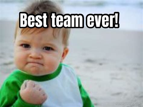 Best team ever! - Meme Generator