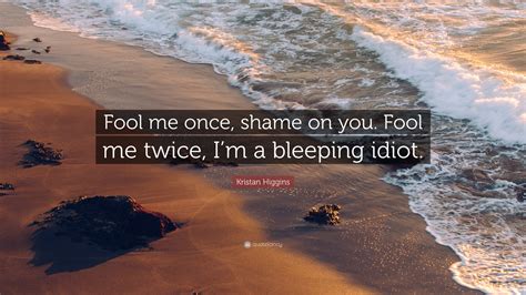 Kristan Higgins Quote: “Fool me once, shame on you. Fool me twice, I’m ...