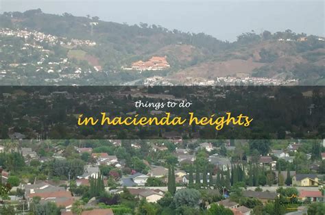 13 Must-Visit Spots For An Unforgettable Day In Hacienda Heights ...