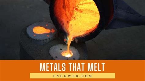 Metals That Melt And Their Properties - Engineering Web