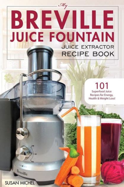 My Breville Juice Fountain Juice Extractor Recipe Book: 101 Superfood ...