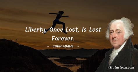 Liberty, once lost, is lost forever. - John Adams quotes