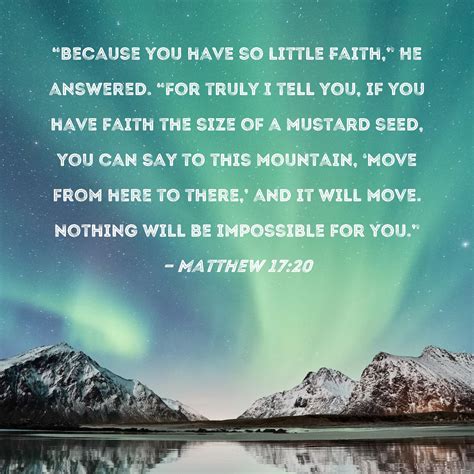 Matthew 17:20 "Because you have so little faith," He answered. "For ...