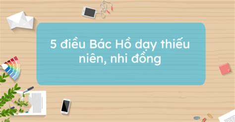 5 điều bác hồ dạy thiếu niên, nhi đồng? Nguồn gốc và ý nghĩa?