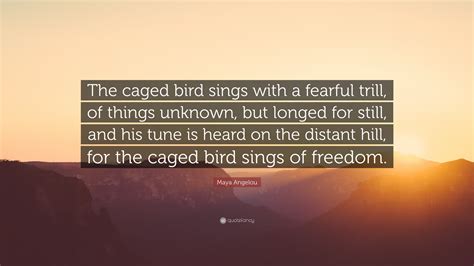 Maya Angelou Quote: “The caged bird sings with a fearful trill, of ...