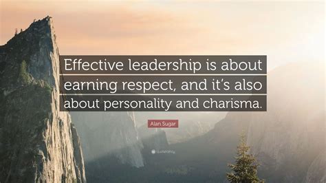 Alan Sugar Quote: “Effective leadership is about earning respect, and ...