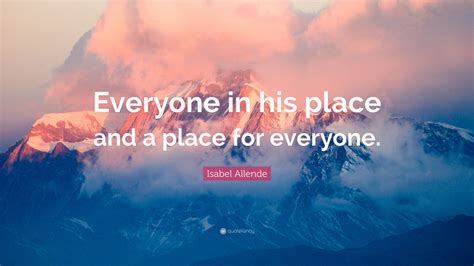 Isabel Allende Quote: “Everyone in his place and a place for everyone.”