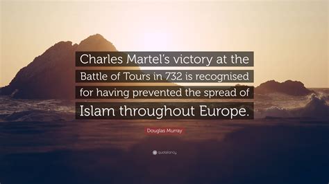 Douglas Murray Quote: “Charles Martel’s victory at the Battle of Tours ...