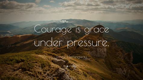 Ernest Hemingway Quote: “Courage is grace under pressure.” (9 ...