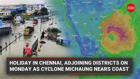 Holiday in Chennai, adjoining districts on Monday as Cyclone Michaung ...