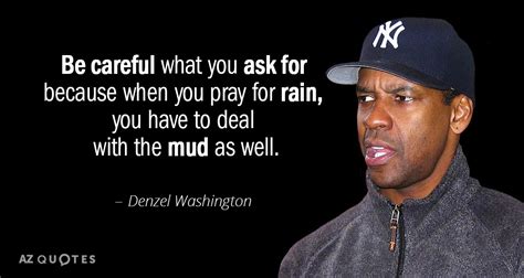 Denzel Washington quote: Be careful what you ask for because when you ...